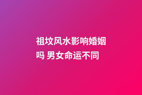 祖坟风水影响婚姻吗 男女命运不同